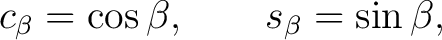 $\displaystyle c_\beta=\cos\beta, \qquad s_\beta=\sin\beta,$