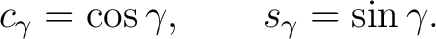 $\displaystyle c_\gamma=\cos\gamma, \qquad s_\gamma=\sin\gamma.$