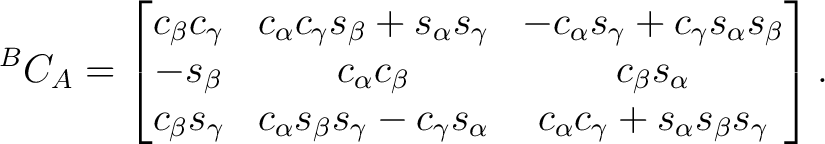 $\displaystyle {}^BC_A = \begin{bmatrix} c_\beta c_\gamma & c_\alpha c_\gamma s_... ..._\gamma s_\alpha & c_\alpha c_\gamma + s_\alpha s_\beta s_\gamma \end{bmatrix}.$