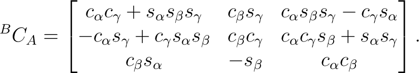 $\displaystyle {}^BC_A = \begin{bmatrix} c_\alpha c_\gamma + s_\alpha s_\beta s_... ...pha s_\gamma \ c_\beta s_\alpha & - s_\beta & c_\alpha c_\beta \end{bmatrix}.$