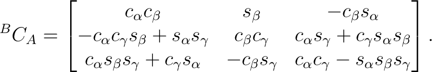 $\displaystyle {}^BC_A = \begin{bmatrix} c_\alpha c_\beta & s_\beta & - c_\beta ... ...c_\beta s_\gamma & c_\alpha c_\gamma - s_\alpha s_\beta s_\gamma \end{bmatrix}.$