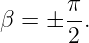 β =  ± π.
       2
