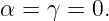 α =  γ = 0.
