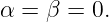 α =  β = 0.
