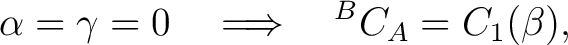 $\displaystyle \alpha=\gamma=0 \quad\Longrightarrow\quad {}^BC_A=C_1(\beta),$