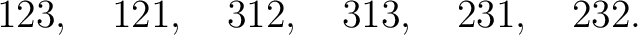 $\displaystyle 123,\quad121,\quad312,\quad313,\quad231,\quad232. $