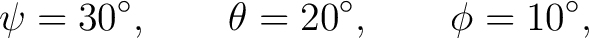 $\displaystyle \psi=30^\circ,\qquad \theta=20^\circ,\qquad \phi=10^\circ, $