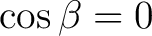 $\cos\beta=0$
