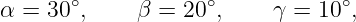 α = 30∘,     β = 20∘,     γ = 10∘,
