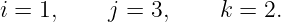 i = 1,    j =  3,    k = 2.
