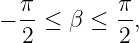   π-       π-
− 2 ≤ β  ≤ 2 ,
