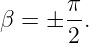 β =  ± π.
       2
