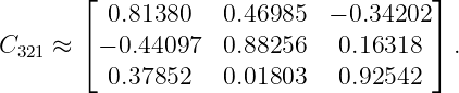        ⌊                              ⌋
          0.81380   0.46985  − 0.34202
C    ≈ ⌈ − 0.44097  0.88256   0.16318 ⌉ .
  321
          0.37852   0.01803   0.92542
