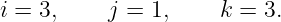 i = 3,    j =  1,    k = 3.
