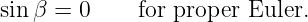 sin β = 0     for proper Euler.
