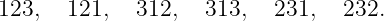 123,   121,  312,   313,   231,  232.
