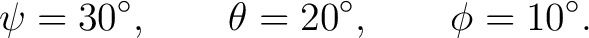 $\displaystyle \psi=30^\circ, \qquad \theta=20^\circ, \qquad \phi=10^\circ. $