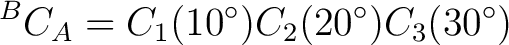 $\displaystyle {}^BC_A = C_1(10^\circ) C_2(20^\circ) C_3(30^\circ)$ $\displaystyle {}^BC_A = C_1(10^\circ) C_2(20^\circ) C_3(30^\circ)$
