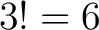 $\displaystyle 3!=6$ $\displaystyle 3!=6$