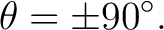 $\displaystyle \theta=\pm90^\circ. $