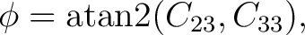 $\displaystyle \phi = \operatorname{atan2}(C_{23},C_{33}),$ $\displaystyle \phi = \operatorname{atan2}(C_{23},C_{33}),$