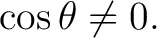 $\displaystyle \cos\theta\neq0.$ $\displaystyle \cos\theta\neq0.$