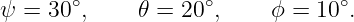 ψ = 30∘,     𝜃 = 20∘,     ϕ = 10∘.
