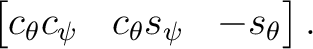 $\displaystyle \begin{bmatrix} c_\theta c_\psi & c_\theta s_\psi & -s_\theta \end{bmatrix}.$ $\displaystyle \begin{bmatrix} c_\theta c_\psi & c_\theta s_\psi & -s_\theta \end{bmatrix}.$