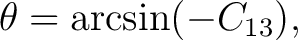 $\displaystyle \theta=\arcsin(-C_{13}),$ $\displaystyle \theta=\arcsin(-C_{13}),$