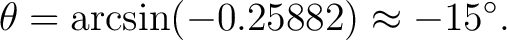 $\displaystyle \theta = \arcsin(-0.25882) \approx -15^\circ. $