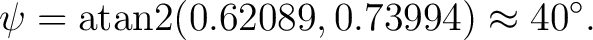 $\displaystyle \psi = \operatorname{atan2}(0.62089,0.73994) \approx40^\circ. $