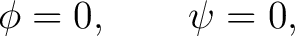 $\displaystyle \phi=0,\qquad\psi=0, $