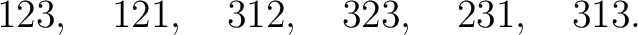 $\displaystyle 123,\quad 121,\quad 312,\quad 323,\quad 231,\quad 313. $