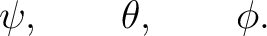 $\displaystyle \psi,\qquad\theta,\qquad\phi. $