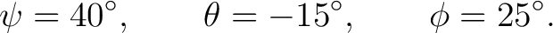 $\displaystyle \psi=40^\circ,\qquad \theta=-15^\circ,\qquad \phi=25^\circ. $