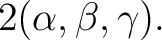 $\displaystyle 2 (\alpha,\beta,\gamma). $