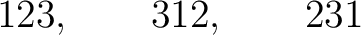 $\displaystyle 123,\qquad312,\qquad231 $