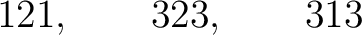 $\displaystyle 121,\qquad323,\qquad313 $