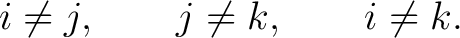 $\displaystyle i\neq j, \qquad j\neq k, \qquad i\neq k.$ $\displaystyle i\neq j, \qquad j\neq k, \qquad i\neq k.$