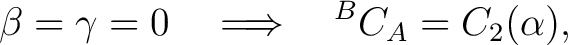 $\displaystyle \beta=\gamma=0 \quad\Longrightarrow\quad {}^BC_A=C_2(\alpha),$ $\displaystyle \beta=\gamma=0 \quad\Longrightarrow\quad {}^BC_A=C_2(\alpha),$