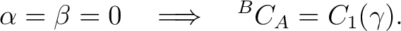 $\displaystyle \alpha=\beta=0 \quad\Longrightarrow\quad {}^BC_A=C_1(\gamma).$ $\displaystyle \alpha=\beta=0 \quad\Longrightarrow\quad {}^BC_A=C_1(\gamma).$