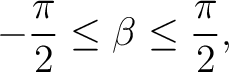 $\displaystyle -\frac{\pi}{2} \leq\beta\leq \frac{\pi}{2},$ $\displaystyle -\frac{\pi}{2} \leq\beta\leq \frac{\pi}{2},$
