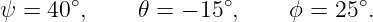 ψ = 40 ∘,     𝜃 = − 15∘,    ϕ =  25∘.
