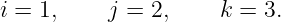i = 1,    j =  2,    k = 3.
