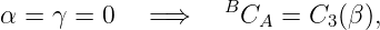                    B
α =  γ = 0   =⇒      CA =  C3(β ),

