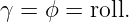 γ =  ϕ = roll.
