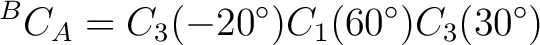 $\displaystyle {}^BC_A = C_3(-20^\circ) C_1(60^\circ) C_3(30^\circ)$ $\displaystyle {}^BC_A = C_3(-20^\circ) C_1(60^\circ) C_3(30^\circ)$
