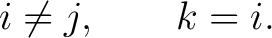 $\displaystyle i\neq j, \qquad k=i.$ $\displaystyle i\neq j, \qquad k=i.$