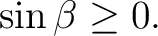 $\displaystyle \sin\beta\geq0.$ $\displaystyle \sin\beta\geq0.$