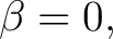 $\displaystyle \beta=0, $